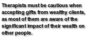 Therapists must be cautious when accepting gifts from wealthy clients, as most of them are aware of the significant impact of their wealth on other people.