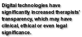 Digital technologies have significantly increased therapists' transparency, which may have clinical, ethical or even legal significance.