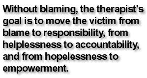 Without blaming, the therapist's goal is to move the victim from blame to responsibility, from helplessness to accountability, and from hopelessness to empowerment.