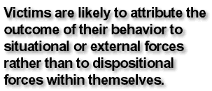 Victims are likely to attribute the outcome of their behavior to situational or external forces rather than to dispositional forces within themselves.